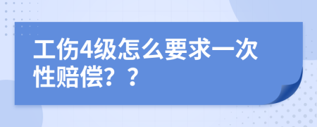 工傷4級(jí)怎么要求一次性賠償？？