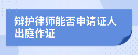 辯護(hù)律師能否申請證人出庭作證