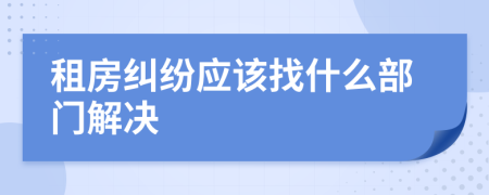 租房糾紛應(yīng)該找什么部門解決