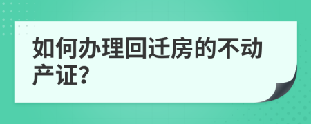 如何辦理回遷房的不動(dòng)產(chǎn)證？