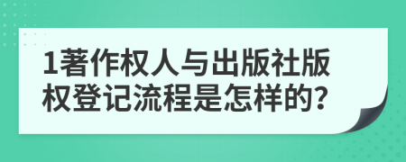 1著作權(quán)人與出版社版權(quán)登記流程是怎樣的？