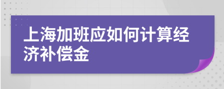 上海加班應(yīng)如何計(jì)算經(jīng)濟(jì)補(bǔ)償金