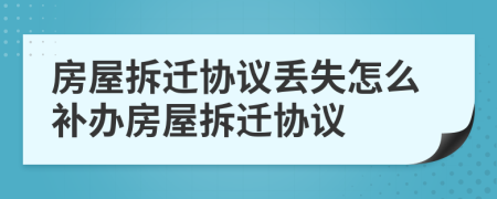 房屋拆遷協(xié)議丟失怎么補(bǔ)辦房屋拆遷協(xié)議