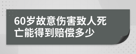 60歲故意傷害致人死亡能得到賠償多少