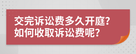 交完訴訟費(fèi)多久開(kāi)庭？如何收取訴訟費(fèi)呢？