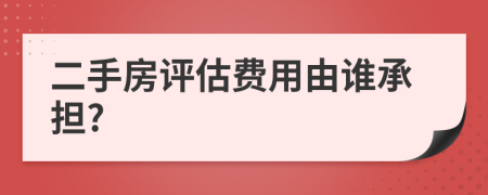 二手房評估費用由誰承擔?