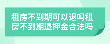 租房不到期可以退嗎租房不到期退押金合法嗎