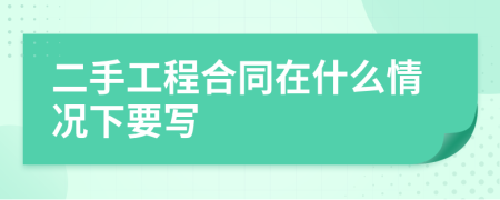二手工程合同在什么情況下要寫
