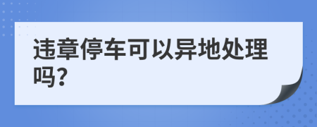 違章停車可以異地處理嗎？