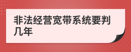 非法經(jīng)營寬帶系統(tǒng)要判幾年