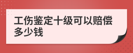 工傷鑒定十級(jí)可以賠償多少錢(qián)