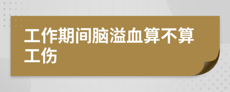 工作期間腦溢血算不算工傷
