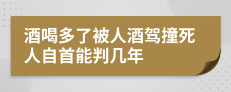 酒喝多了被人酒駕撞死人自首能判幾年