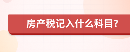 房產(chǎn)稅記入什么科目？