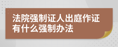 法院強制證人出庭作證有什么強制辦法