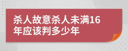 殺人故意殺人未滿16年應(yīng)該判多少年