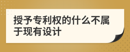 授予專利權的什么不屬于現(xiàn)有設計
