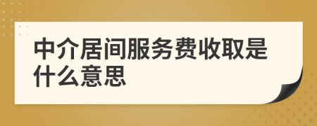 中介居間服務(wù)費收取是什么意思