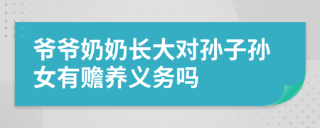 爺爺奶奶長(zhǎng)大對(duì)孫子孫女有贍養(yǎng)義務(wù)嗎