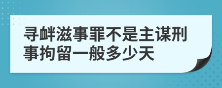 尋釁滋事罪不是主謀刑事拘留一般多少天