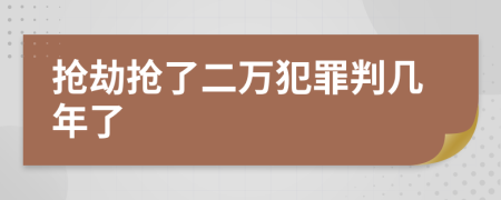 搶劫搶了二萬(wàn)犯罪判幾年了