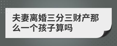夫妻離婚三分三財(cái)產(chǎn)那么一個(gè)孩子算嗎