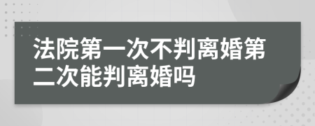 法院第一次不判離婚第二次能判離婚嗎