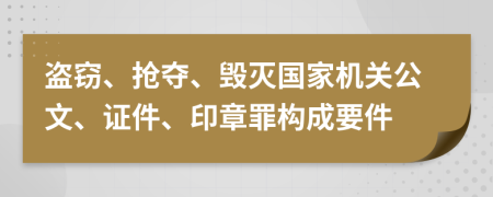 盜竊、搶奪、毀滅國家機關公文、證件、印章罪構(gòu)成要件