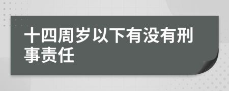 十四周歲以下有沒有刑事責(zé)任