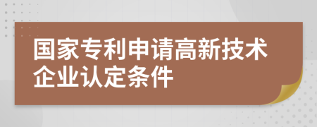 國家專利申請高新技術(shù)企業(yè)認(rèn)定條件