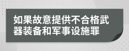 如果故意提供不合格武器裝備和軍事設(shè)施罪