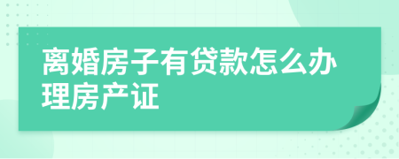 離婚房子有貸款怎么辦理房產(chǎn)證