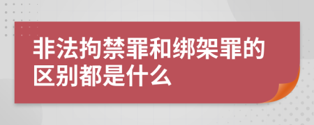 非法拘禁罪和綁架罪的區(qū)別都是什么