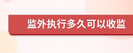 監(jiān)外執(zhí)行多久可以收監(jiān)