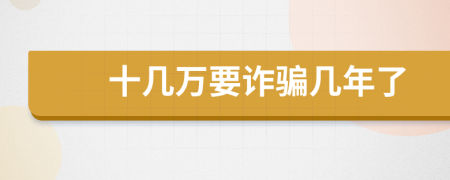十幾萬(wàn)要詐騙幾年了