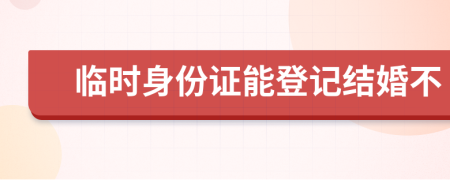 臨時(shí)身份證能登記結(jié)婚不
