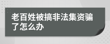 老百姓被搞非法集資騙了怎么辦