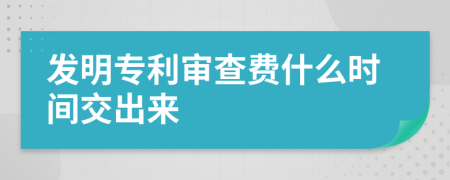 發(fā)明專利審查費什么時間交出來