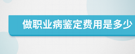 做職業(yè)病鑒定費用是多少