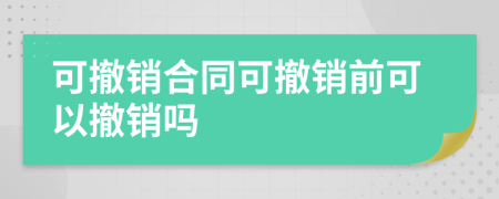 可撤銷(xiāo)合同可撤銷(xiāo)前可以撤銷(xiāo)嗎
