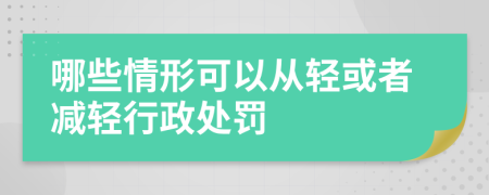 哪些情形可以從輕或者減輕行政處罰