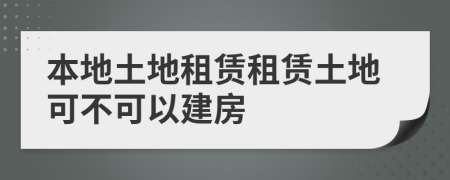 本地土地租賃租賃土地可不可以建房