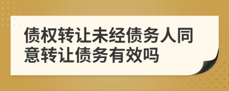 債權轉讓未經債務人同意轉讓債務有效嗎