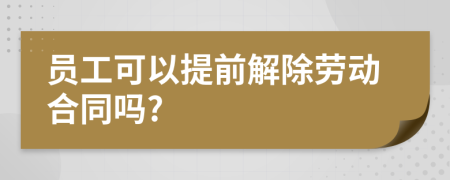 員工可以提前解除勞動合同嗎?