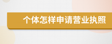 個(gè)體怎樣申請(qǐng)營(yíng)業(yè)執(zhí)照