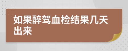 如果醉駕血檢結(jié)果幾天出來
