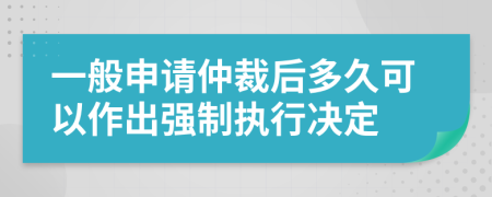 一般申請仲裁后多久可以作出強制執(zhí)行決定