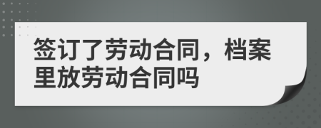 簽訂了勞動合同，檔案里放勞動合同嗎