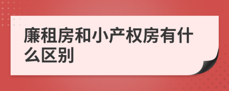 廉租房和小產(chǎn)權(quán)房有什么區(qū)別