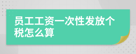 員工工資一次性發(fā)放個(gè)稅怎么算